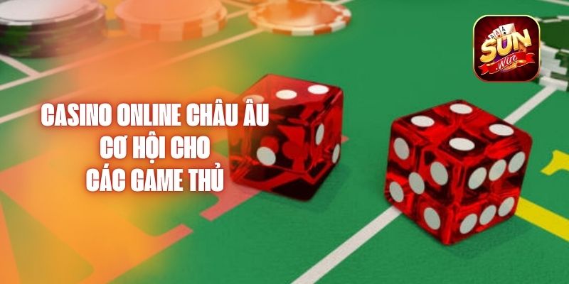 Casino Online Châu Âu - Cơ Hội Cho Các Game Thủ